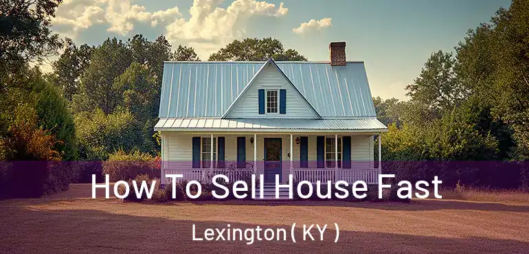  How To Sell House Fast Lexington ( KY )