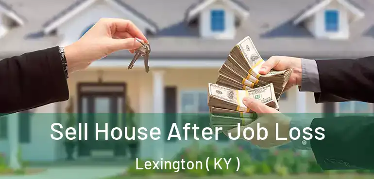  Sell House After Job Loss Lexington ( KY )