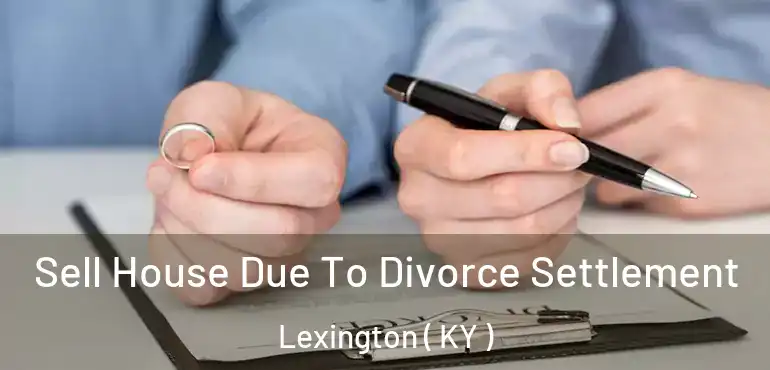  Sell House Due To Divorce Settlement Lexington ( KY )