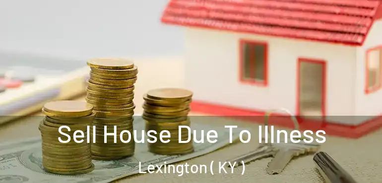  Sell House Due To Illness Lexington ( KY )