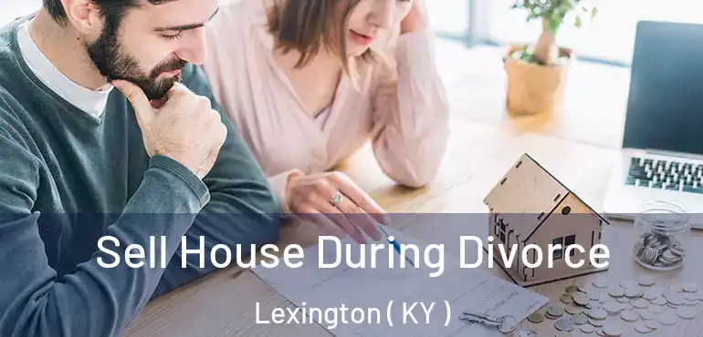  Sell House During Divorce Lexington ( KY )