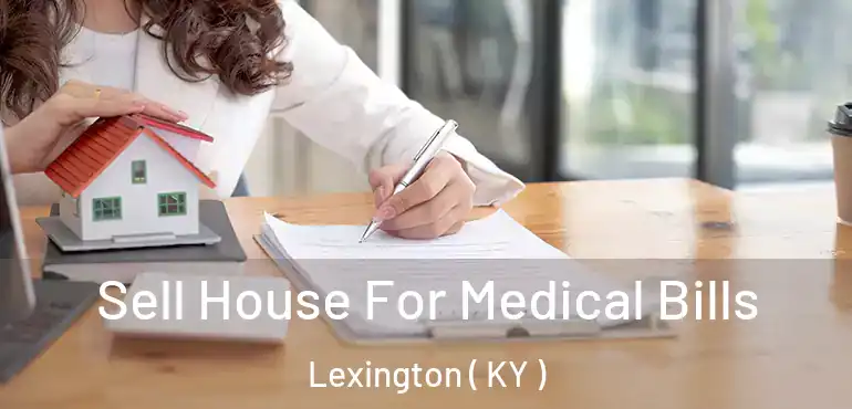 Sell House For Medical Bills Lexington ( KY )