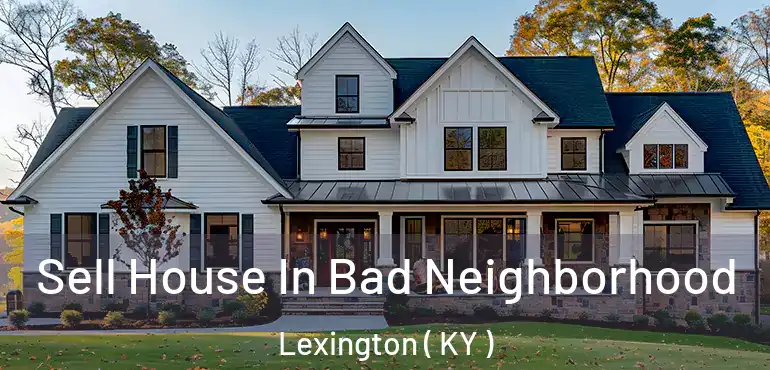  Sell House In Bad Neighborhood Lexington ( KY )