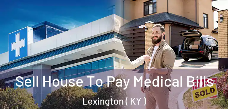  Sell House To Pay Medical Bills Lexington ( KY )