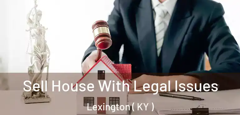  Sell House With Legal Issues Lexington ( KY )