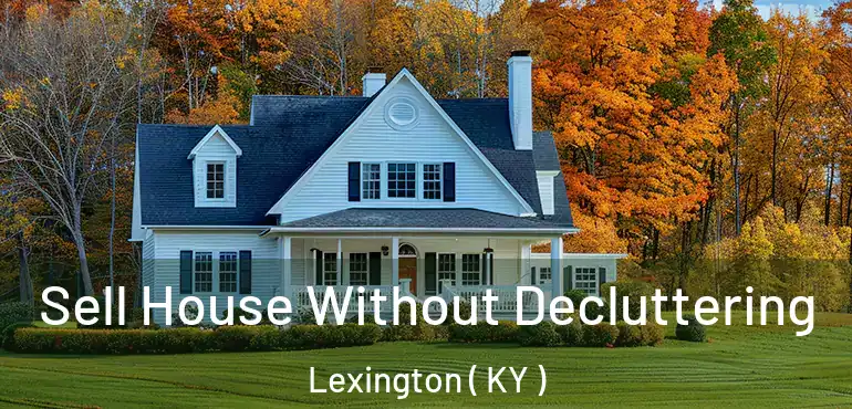  Sell House Without Decluttering Lexington ( KY )